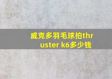 威克多羽毛球拍thruster k6多少钱